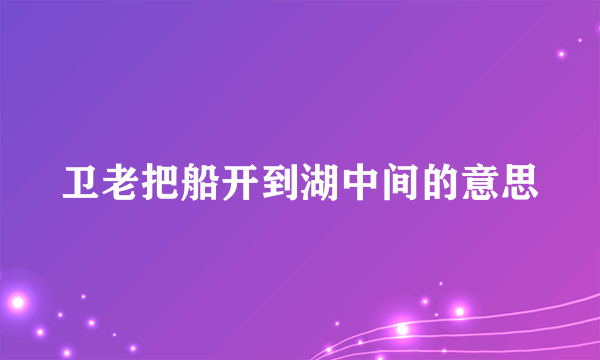 卫老把船开到湖中间的意思