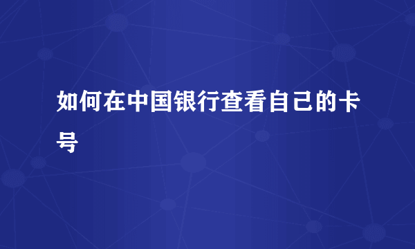 如何在中国银行查看自己的卡号