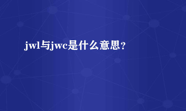 jwl与jwc是什么意思？