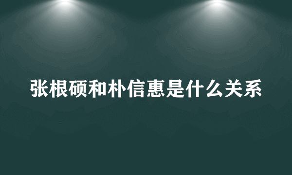 张根硕和朴信惠是什么关系