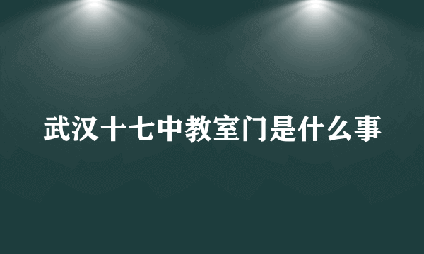 武汉十七中教室门是什么事