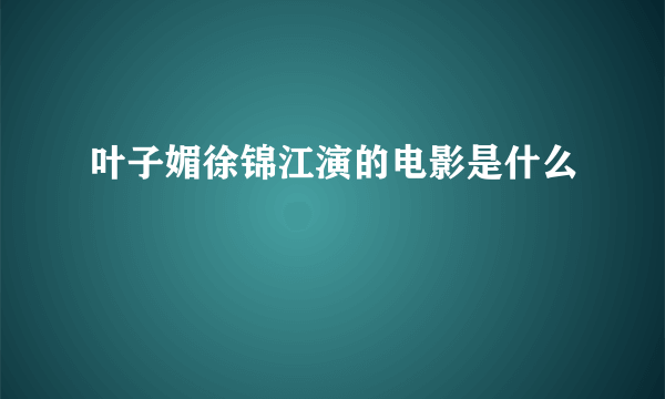 叶子媚徐锦江演的电影是什么