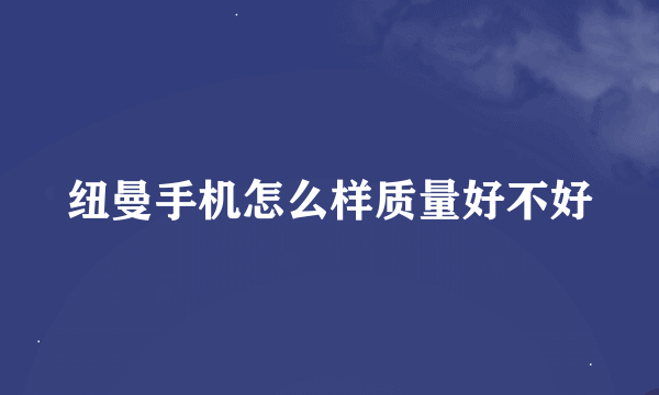 纽曼手机怎么样质量好不好