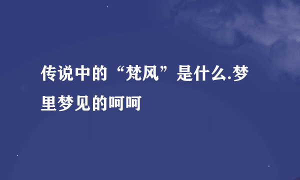 传说中的“梵风”是什么.梦里梦见的呵呵