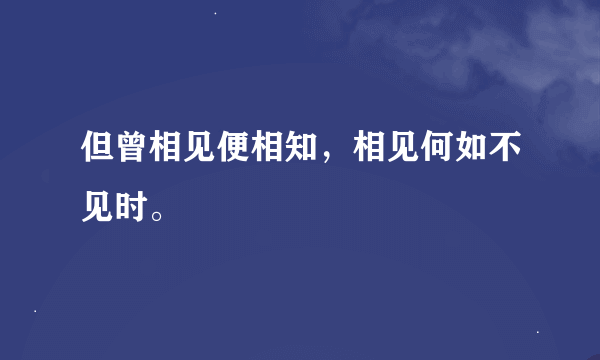 但曾相见便相知，相见何如不见时。