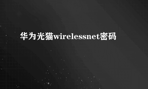 华为光猫wirelessnet密码