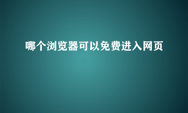 哪个浏览器可以免费进入网页