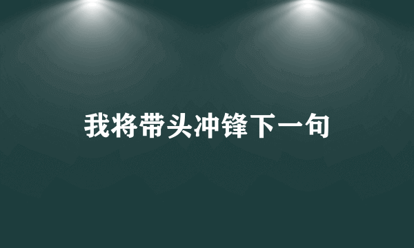 我将带头冲锋下一句