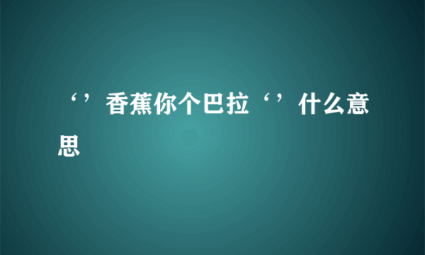 ‘’香蕉你个巴拉‘’什么意思