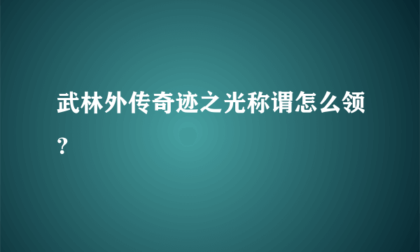 武林外传奇迹之光称谓怎么领？