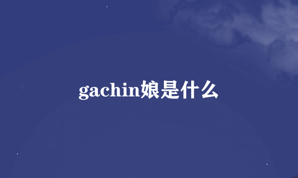 gachin娘是什么