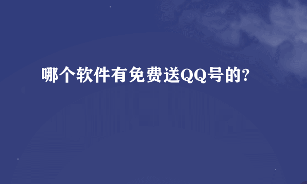 哪个软件有免费送QQ号的?