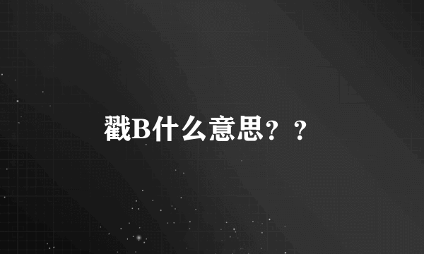 戳B什么意思？？