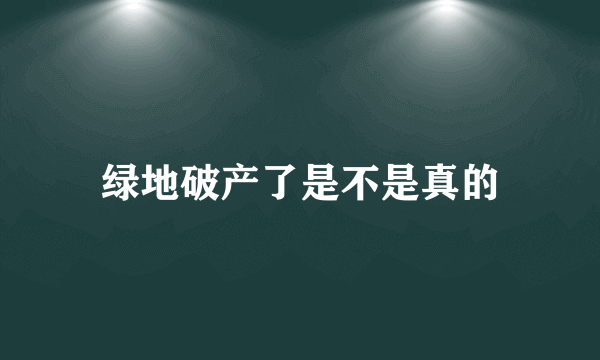 绿地破产了是不是真的