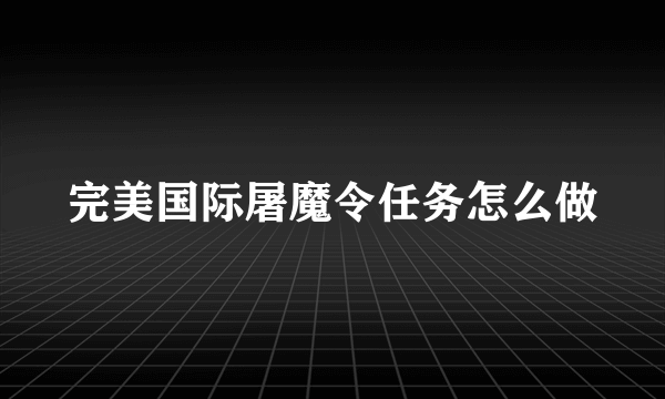 完美国际屠魔令任务怎么做