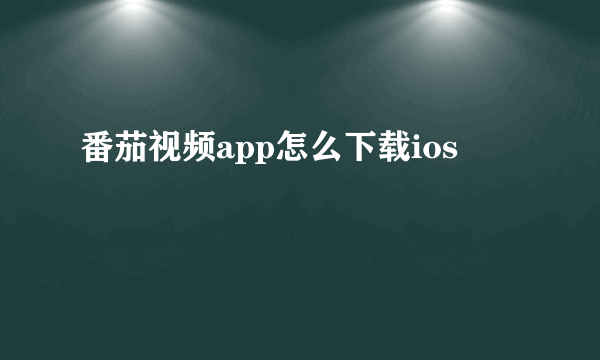 番茄视频app怎么下载ios