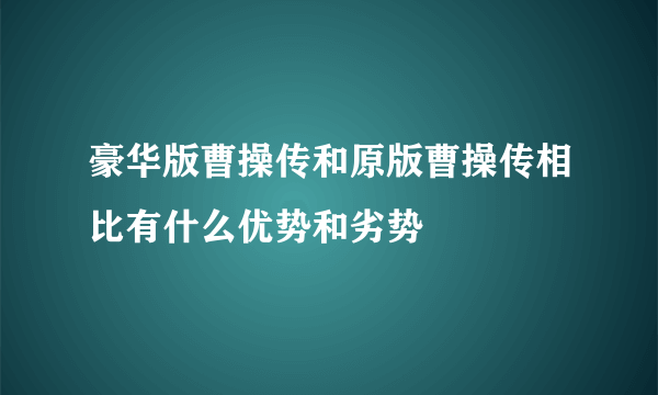 豪华版曹操传和原版曹操传相比有什么优势和劣势