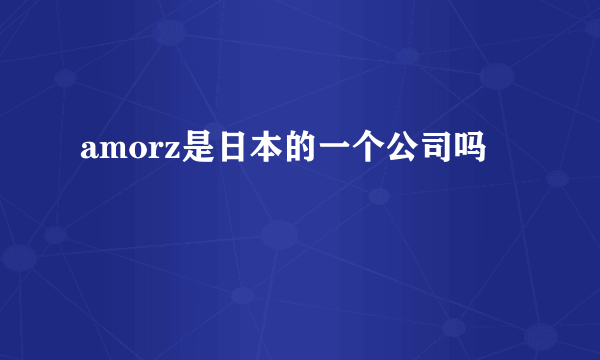 amorz是日本的一个公司吗