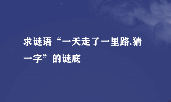 求谜语“一天走了一里路.猜一字”的谜底