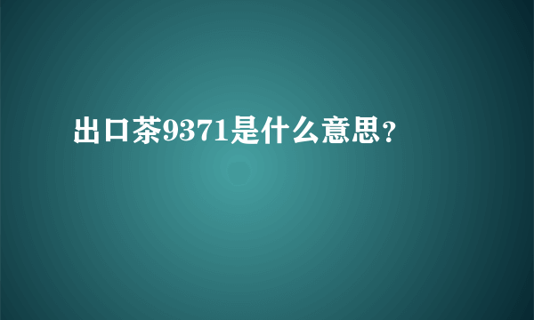 出口茶9371是什么意思？