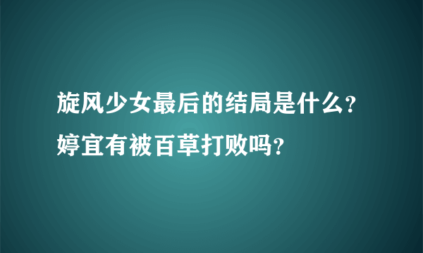 旋风少女最后的结局是什么？婷宜有被百草打败吗？