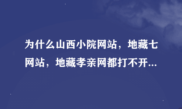 为什么山西小院网站，地藏七网站，地藏孝亲网都打不开网页了？