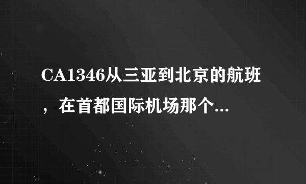 CA1346从三亚到北京的航班，在首都国际机场那个航站楼停？