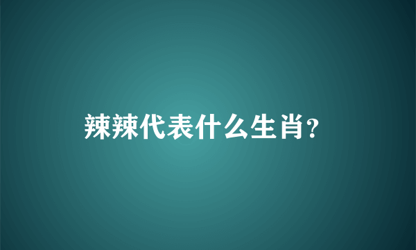 辣辣代表什么生肖？