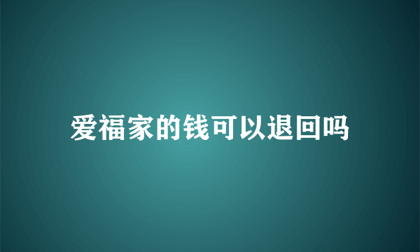 爱福家的钱可以退回吗