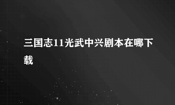 三国志11光武中兴剧本在哪下载