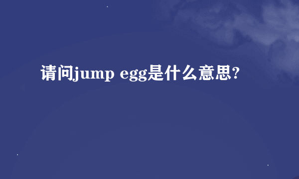 请问jump egg是什么意思?