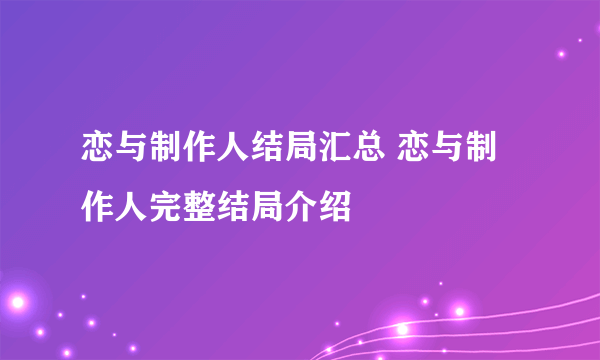 恋与制作人结局汇总 恋与制作人完整结局介绍