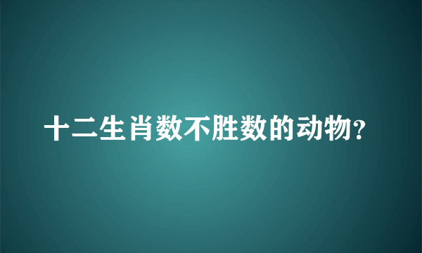 十二生肖数不胜数的动物？