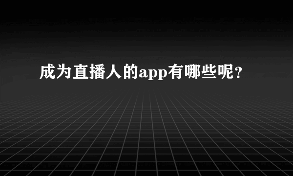 成为直播人的app有哪些呢？