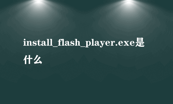 install_flash_player.exe是什么