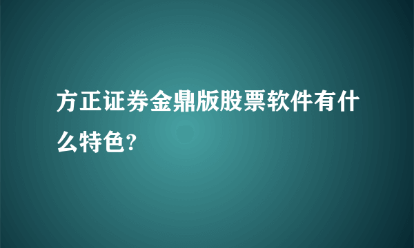 方正证券金鼎版股票软件有什么特色?