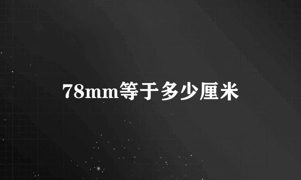 78mm等于多少厘米