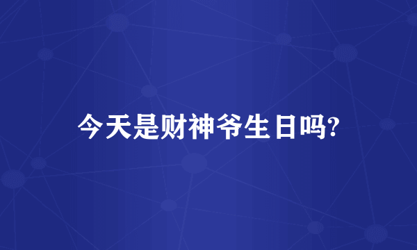 今天是财神爷生日吗?