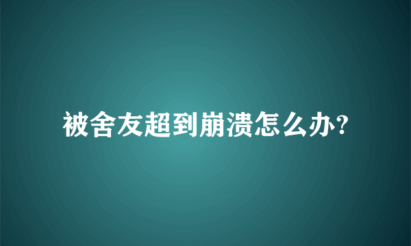 被舍友超到崩溃怎么办?