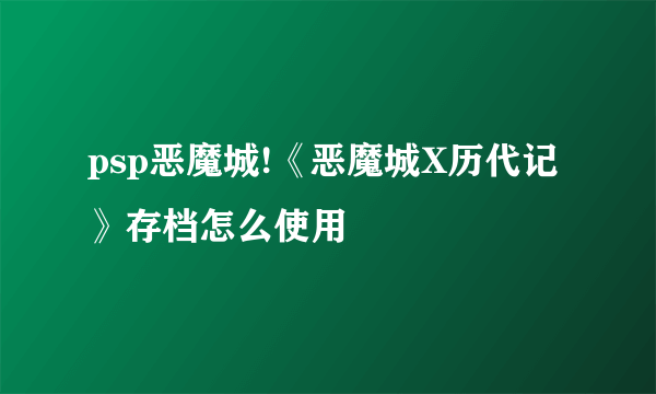 psp恶魔城!《恶魔城X历代记》存档怎么使用