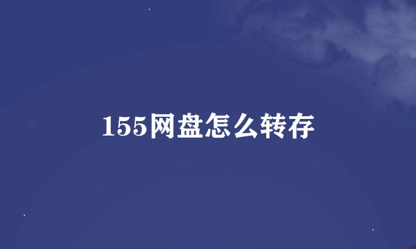 155网盘怎么转存