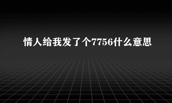 情人给我发了个7756什么意思