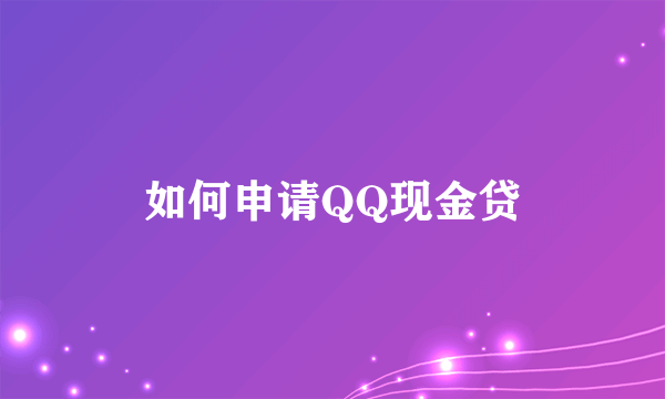 如何申请QQ现金贷