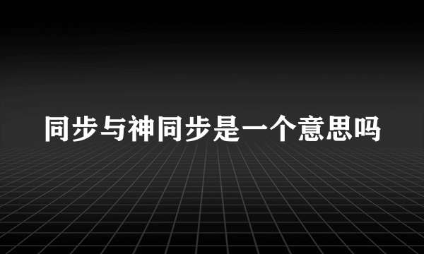 同步与神同步是一个意思吗