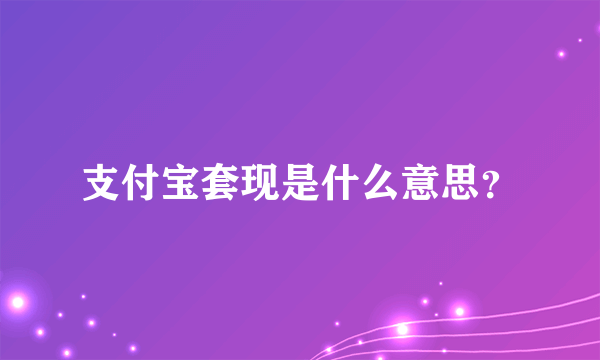 支付宝套现是什么意思？