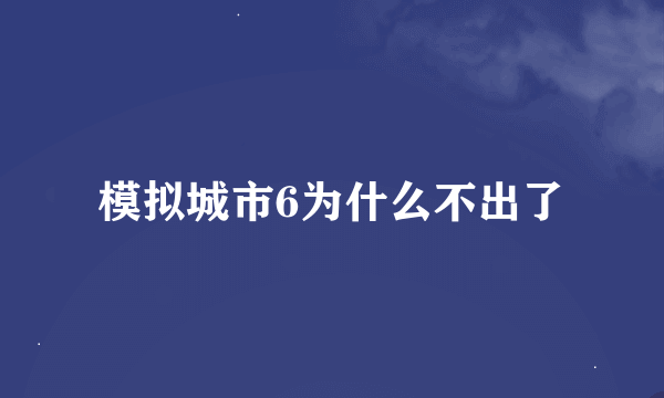 模拟城市6为什么不出了