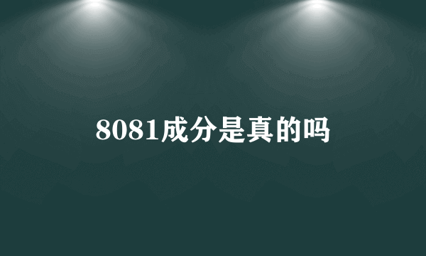 8081成分是真的吗