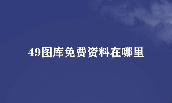 49图库免费资料在哪里