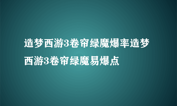 造梦西游3卷帘绿魔爆率造梦西游3卷帘绿魔易爆点