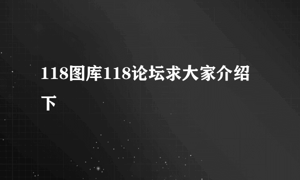 118图库118论坛求大家介绍下